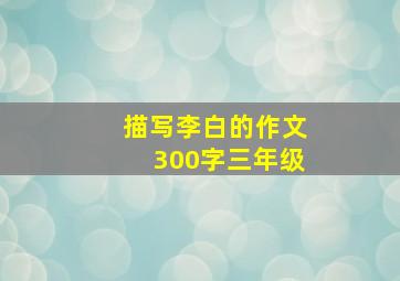 描写李白的作文300字三年级