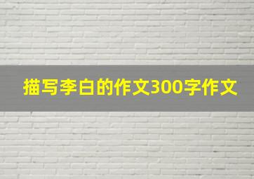 描写李白的作文300字作文