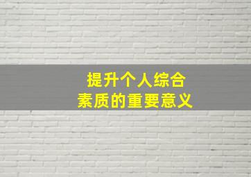 提升个人综合素质的重要意义