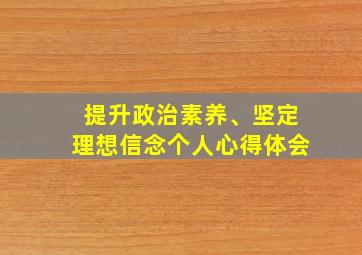 提升政治素养、坚定理想信念个人心得体会