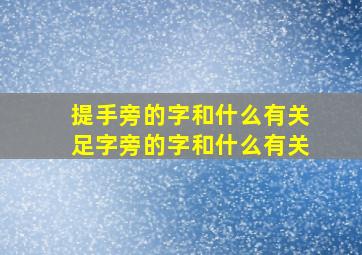 提手旁的字和什么有关足字旁的字和什么有关