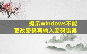 提示windows不能更改密码再输入密码错误