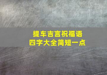 提车吉言祝福语四字大全简短一点