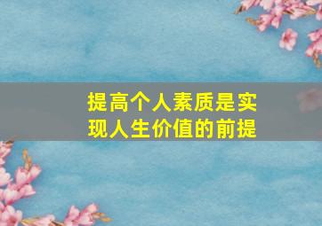 提高个人素质是实现人生价值的前提