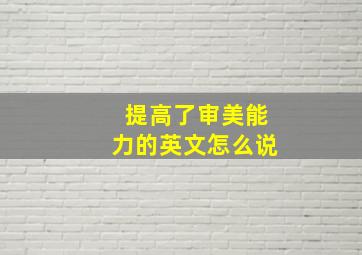 提高了审美能力的英文怎么说