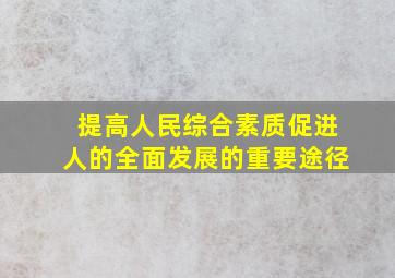 提高人民综合素质促进人的全面发展的重要途径