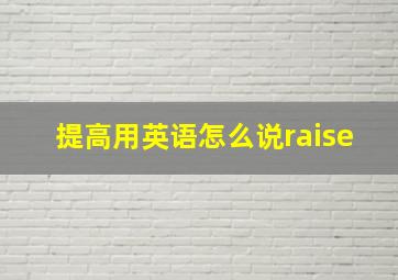 提高用英语怎么说raise