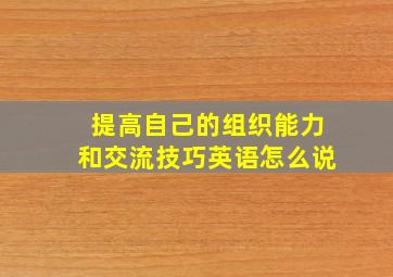 提高自己的组织能力和交流技巧英语怎么说