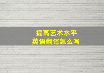 提高艺术水平英语翻译怎么写