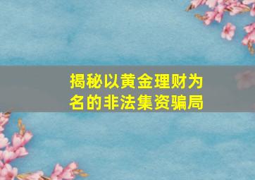 揭秘以黄金理财为名的非法集资骗局