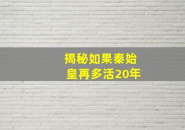 揭秘如果秦始皇再多活20年