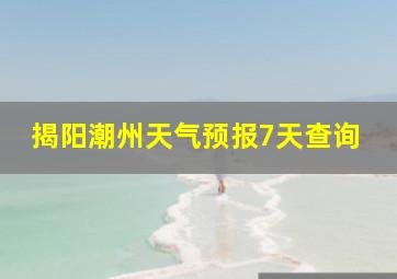 揭阳潮州天气预报7天查询