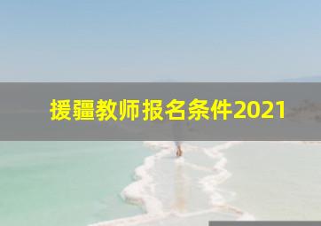 援疆教师报名条件2021