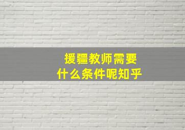 援疆教师需要什么条件呢知乎