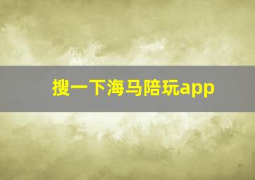 搜一下海马陪玩app