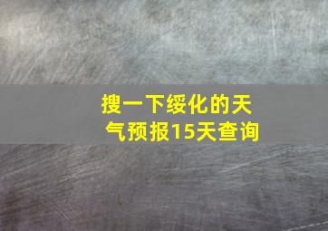 搜一下绥化的天气预报15天查询