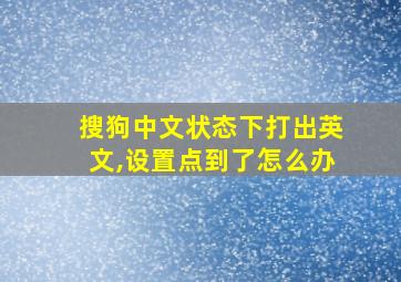 搜狗中文状态下打出英文,设置点到了怎么办