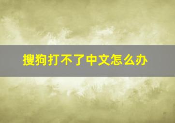 搜狗打不了中文怎么办