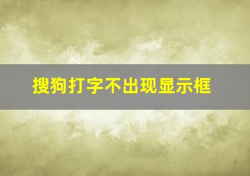 搜狗打字不出现显示框