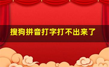 搜狗拼音打字打不出来了