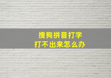 搜狗拼音打字打不出来怎么办