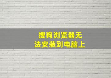 搜狗浏览器无法安装到电脑上