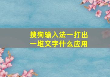 搜狗输入法一打出一堆文字什么应用