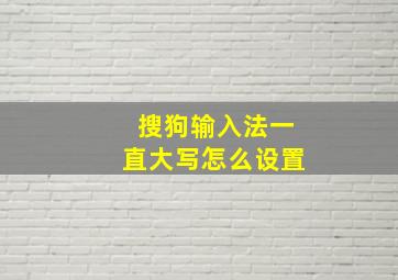 搜狗输入法一直大写怎么设置