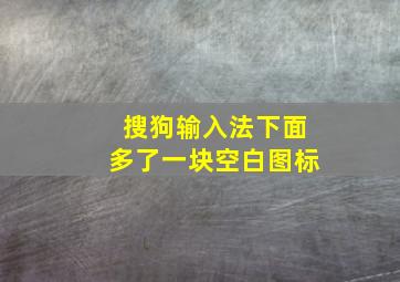 搜狗输入法下面多了一块空白图标