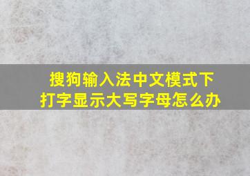 搜狗输入法中文模式下打字显示大写字母怎么办