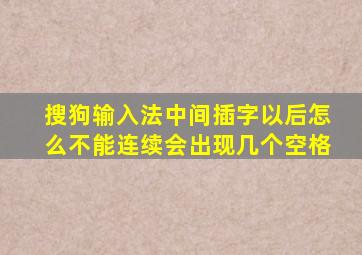 搜狗输入法中间插字以后怎么不能连续会出现几个空格