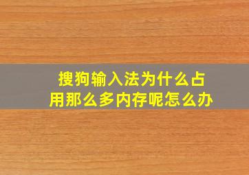 搜狗输入法为什么占用那么多内存呢怎么办