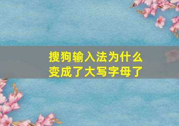 搜狗输入法为什么变成了大写字母了