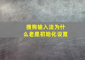 搜狗输入法为什么老是初始化设置