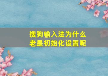 搜狗输入法为什么老是初始化设置呢