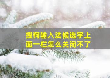 搜狗输入法候选字上面一栏怎么关闭不了