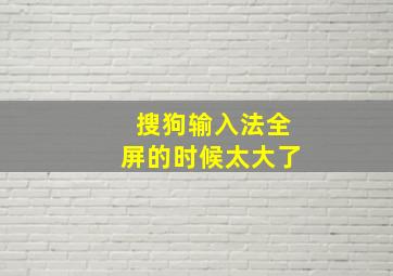 搜狗输入法全屏的时候太大了