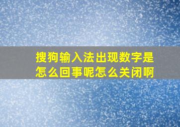 搜狗输入法出现数字是怎么回事呢怎么关闭啊