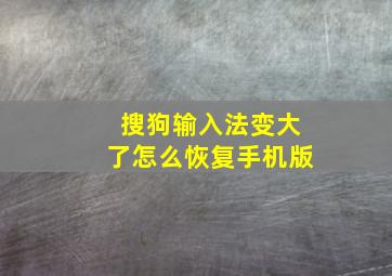 搜狗输入法变大了怎么恢复手机版