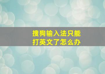 搜狗输入法只能打英文了怎么办