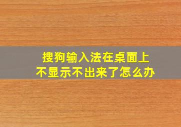 搜狗输入法在桌面上不显示不出来了怎么办