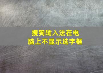 搜狗输入法在电脑上不显示选字框