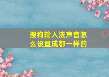 搜狗输入法声音怎么设置成都一样的