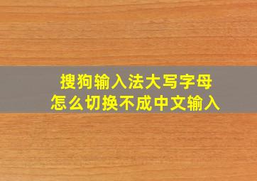 搜狗输入法大写字母怎么切换不成中文输入