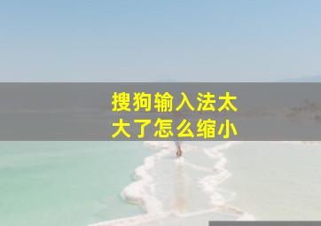 搜狗输入法太大了怎么缩小