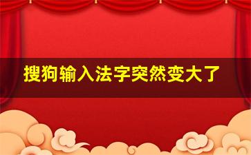 搜狗输入法字突然变大了