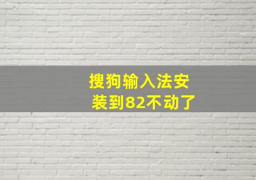 搜狗输入法安装到82不动了