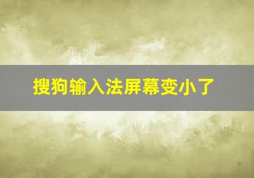 搜狗输入法屏幕变小了