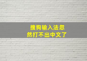 搜狗输入法忽然打不出中文了