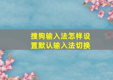 搜狗输入法怎样设置默认输入法切换